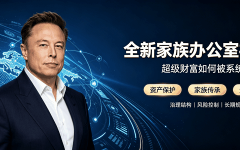 从“两人战队”到“企业级治理”：马斯克的超级体量倒逼全新家族办公室模式